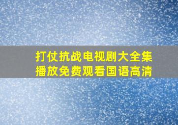 打仗抗战电视剧大全集播放免费观看国语高清