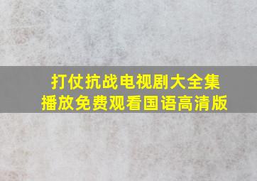 打仗抗战电视剧大全集播放免费观看国语高清版