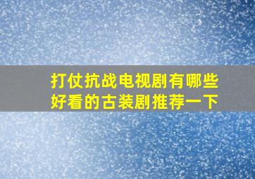 打仗抗战电视剧有哪些好看的古装剧推荐一下