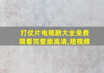 打仗片电视剧大全免费观看完整版高清,短视频