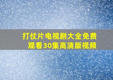 打仗片电视剧大全免费观看30集高清版视频