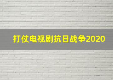 打仗电视剧抗日战争2020