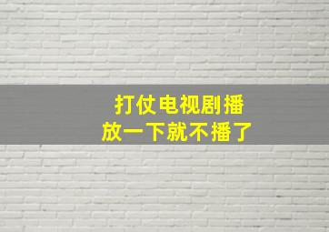 打仗电视剧播放一下就不播了