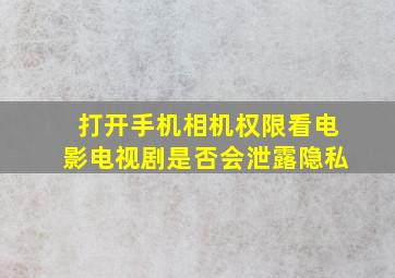 打开手机相机权限看电影电视剧是否会泄露隐私