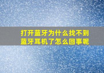 打开蓝牙为什么找不到蓝牙耳机了怎么回事呢