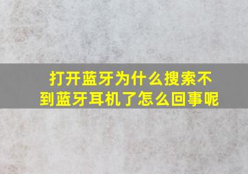 打开蓝牙为什么搜索不到蓝牙耳机了怎么回事呢