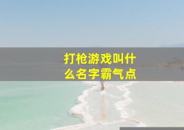 打枪游戏叫什么名字霸气点