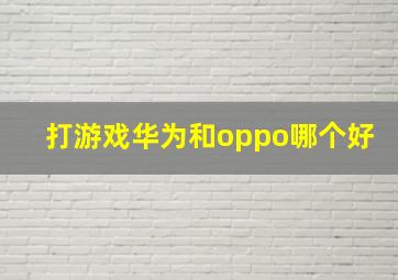 打游戏华为和oppo哪个好