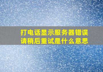 打电话显示服务器错误请稍后重试是什么意思