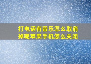 打电话有音乐怎么取消掉呢苹果手机怎么关闭