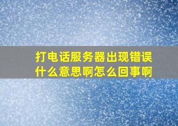 打电话服务器出现错误什么意思啊怎么回事啊