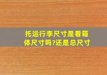 托运行李尺寸是看箱体尺寸吗?还是总尺寸