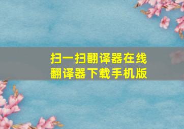 扫一扫翻译器在线翻译器下载手机版