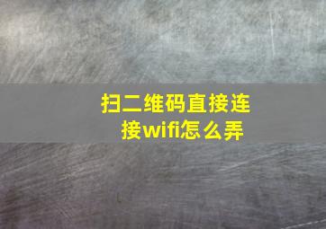 扫二维码直接连接wifi怎么弄