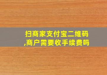 扫商家支付宝二维码,商户需要收手续费吗