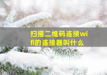 扫描二维码连接wifi的连接器叫什么