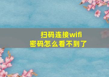 扫码连接wifi密码怎么看不到了