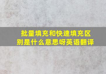 批量填充和快速填充区别是什么意思呀英语翻译