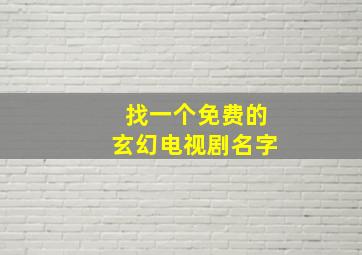 找一个免费的玄幻电视剧名字