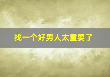 找一个好男人太重要了