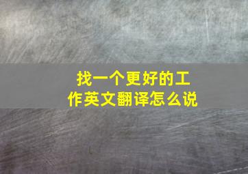 找一个更好的工作英文翻译怎么说