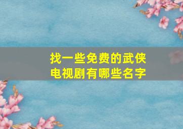 找一些免费的武侠电视剧有哪些名字