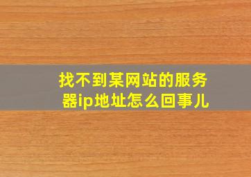 找不到某网站的服务器ip地址怎么回事儿