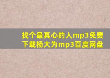 找个最真心的人mp3免费下载杨大为mp3百度网盘