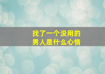 找了一个没用的男人是什么心情