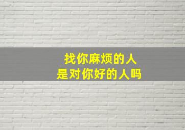 找你麻烦的人是对你好的人吗