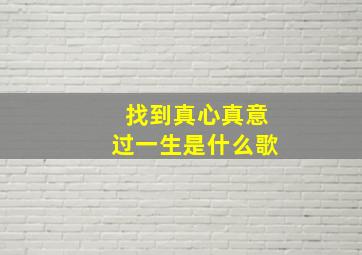 找到真心真意过一生是什么歌