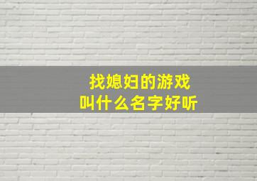 找媳妇的游戏叫什么名字好听