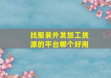 找服装外发加工货源的平台哪个好用