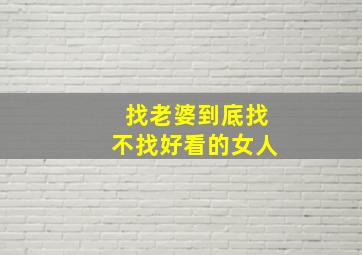 找老婆到底找不找好看的女人