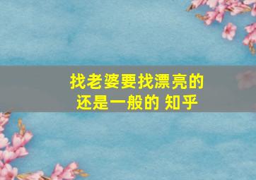 找老婆要找漂亮的还是一般的 知乎