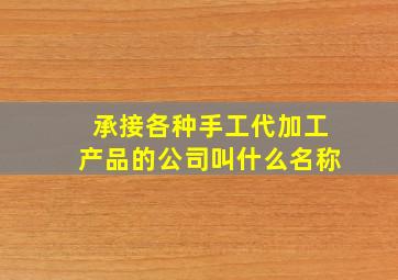 承接各种手工代加工产品的公司叫什么名称