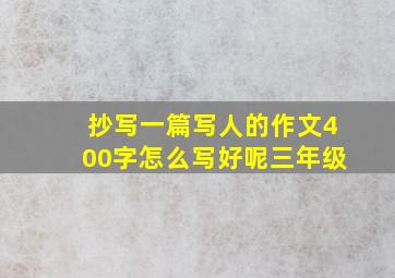 抄写一篇写人的作文400字怎么写好呢三年级