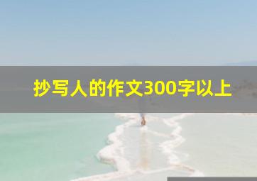 抄写人的作文300字以上