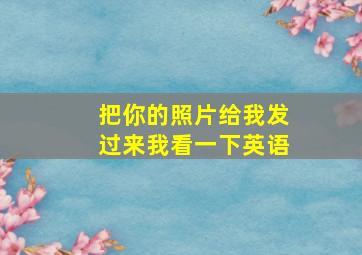 把你的照片给我发过来我看一下英语