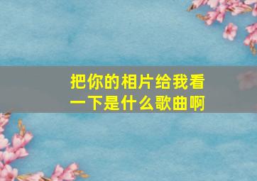 把你的相片给我看一下是什么歌曲啊