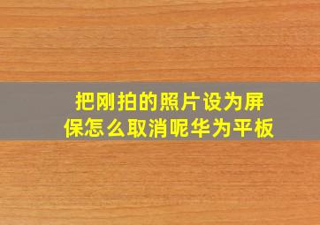 把刚拍的照片设为屏保怎么取消呢华为平板