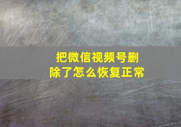 把微信视频号删除了怎么恢复正常