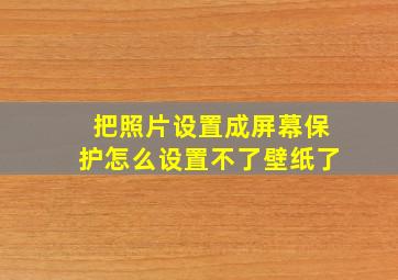 把照片设置成屏幕保护怎么设置不了壁纸了