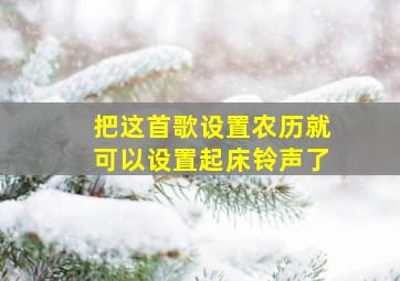 把这首歌设置农历就可以设置起床铃声了