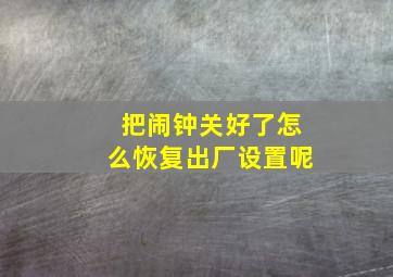 把闹钟关好了怎么恢复出厂设置呢