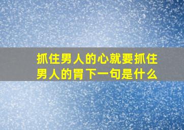 抓住男人的心就要抓住男人的胃下一句是什么