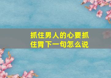 抓住男人的心要抓住胃下一句怎么说