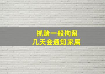 抓赌一般拘留几天会通知家属