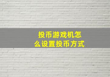 投币游戏机怎么设置投币方式