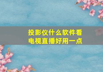 投影仪什么软件看电视直播好用一点